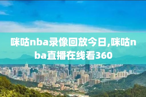 咪咕nba录像回放今日,咪咕nba直播在线看360