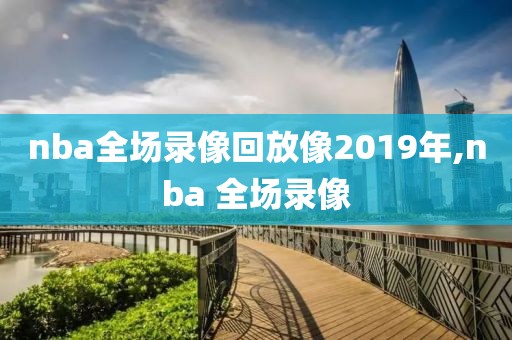 nba全场录像回放像2019年,nba 全场录像