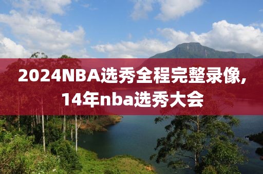 2024NBA选秀全程完整录像,14年nba选秀大会