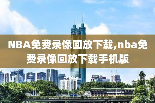 NBA免费录像回放下载,nba免费录像回放下载手机版