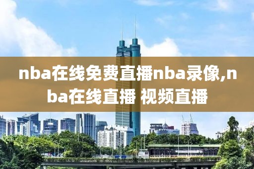 nba在线免费直播nba录像,nba在线直播 视频直播