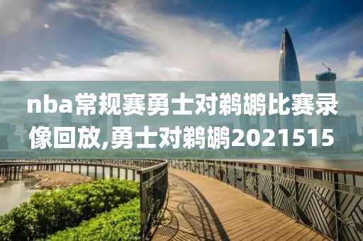 nba常规赛勇士对鹈鹕比赛录像回放,勇士对鹈鹕2021515