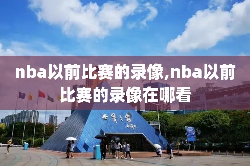 nba以前比赛的录像,nba以前比赛的录像在哪看
