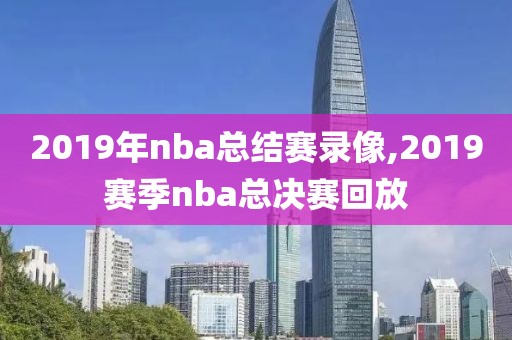 2019年nba总结赛录像,2019赛季nba总决赛回放
