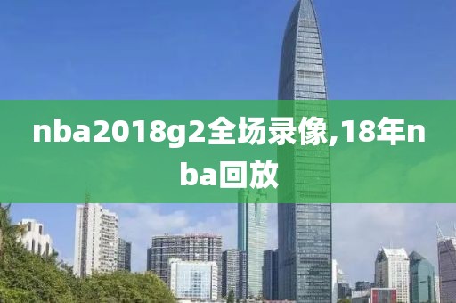 nba2018g2全场录像,18年nba回放
