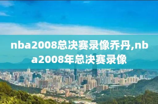 nba2008总决赛录像乔丹,nba2008年总决赛录像