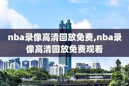nba录像高清回放免费,nba录像高清回放免费观看