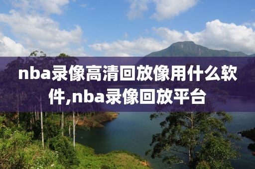 nba录像高清回放像用什么软件,nba录像回放平台