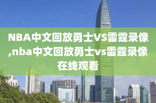 NBA中文回放勇士VS雷霆录像,nba中文回放勇士vs雷霆录像在线观看