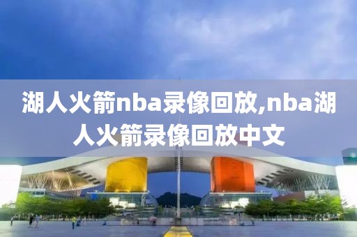湖人火箭nba录像回放,nba湖人火箭录像回放中文