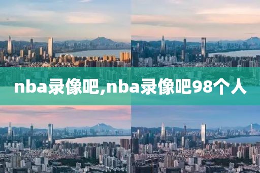 nba录像吧,nba录像吧98个人
