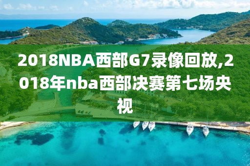 2018NBA西部G7录像回放,2018年nba西部决赛第七场央视