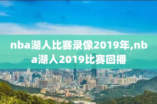 nba湖人比赛录像2019年,nba湖人2019比赛回播
