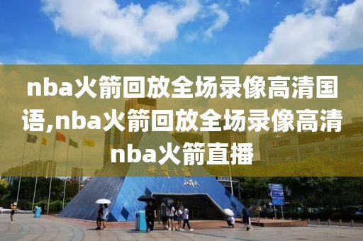 nba火箭回放全场录像高清国语,nba火箭回放全场录像高清nba火箭直播