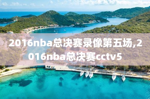 2016nba总决赛录像第五场,2016nba总决赛cctv5