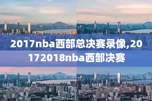 2017nba西部总决赛录像,20172018nba西部决赛