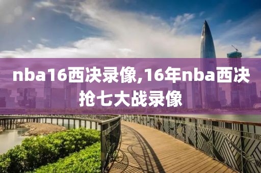 nba16西决录像,16年nba西决抢七大战录像