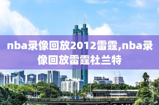 nba录像回放2012雷霆,nba录像回放雷霆杜兰特