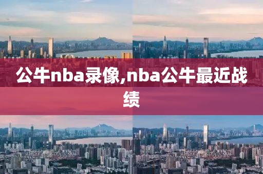 公牛nba录像,nba公牛最近战绩