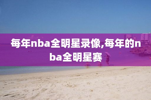 每年nba全明星录像,每年的nba全明星赛