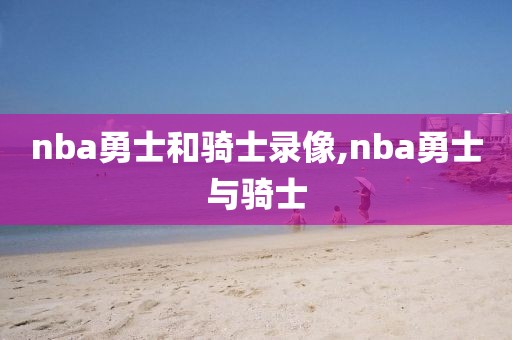nba勇士和骑士录像,nba勇士与骑士