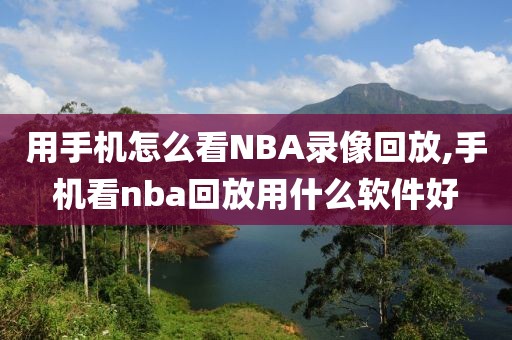 用手机怎么看NBA录像回放,手机看nba回放用什么软件好