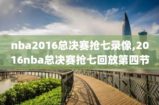 nba2016总决赛抢七录像,2016nba总决赛抢七回放第四节