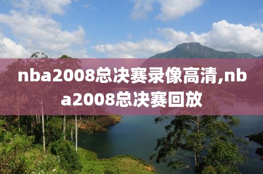 nba2008总决赛录像高清,nba2008总决赛回放