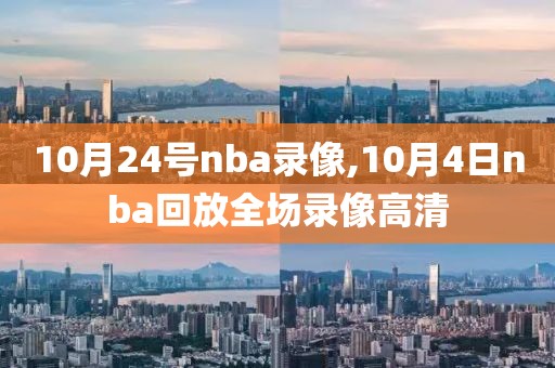10月24号nba录像,10月4日nba回放全场录像高清