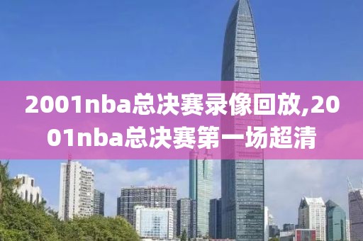 2001nba总决赛录像回放,2001nba总决赛第一场超清