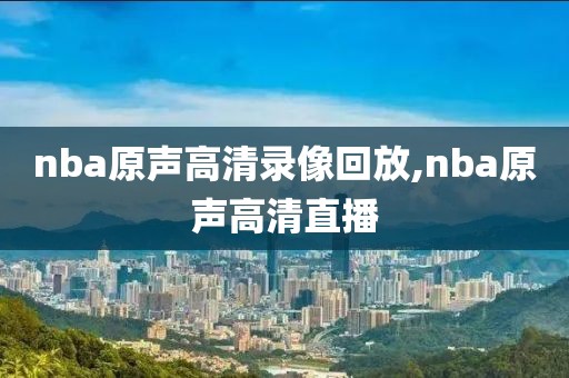nba原声高清录像回放,nba原声高清直播