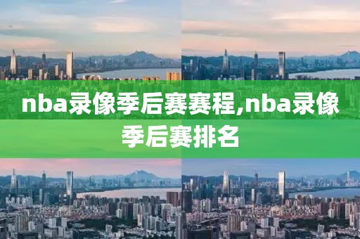 nba录像季后赛赛程,nba录像季后赛排名