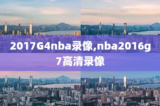 2017G4nba录像,nba2016g7高清录像