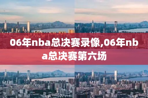 06年nba总决赛录像,06年nba总决赛第六场