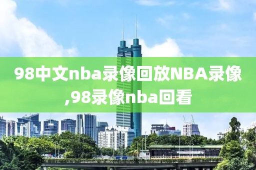 98中文nba录像回放NBA录像,98录像nba回看