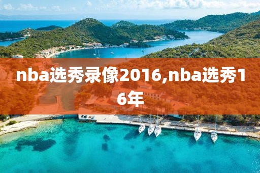 nba选秀录像2016,nba选秀16年