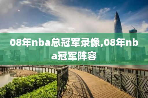 08年nba总冠军录像,08年nba冠军阵容