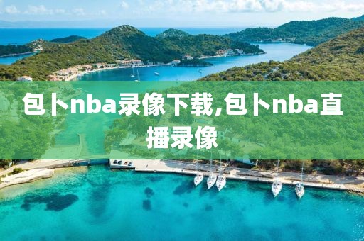 包卜nba录像下载,包卜nba直播录像