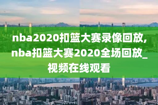nba2020扣篮大赛录像回放,nba扣篮大赛2020全场回放_视频在线观看