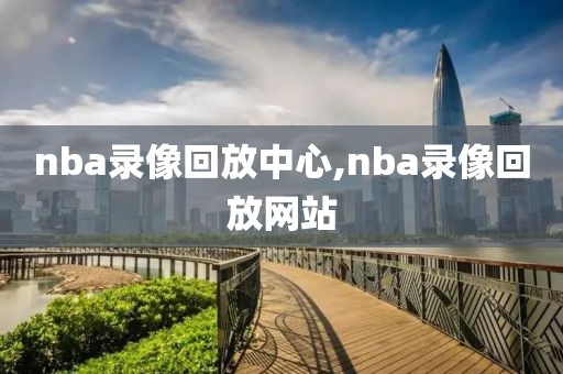 nba录像回放中心,nba录像回放网站