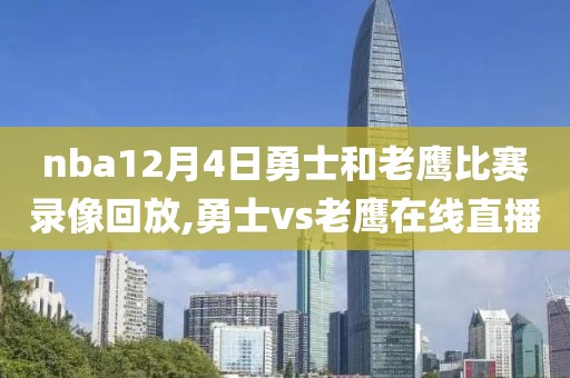 nba12月4日勇士和老鹰比赛录像回放,勇士vs老鹰在线直播
