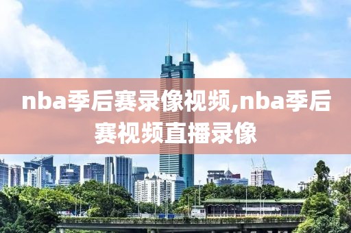 nba季后赛录像视频,nba季后赛视频直播录像