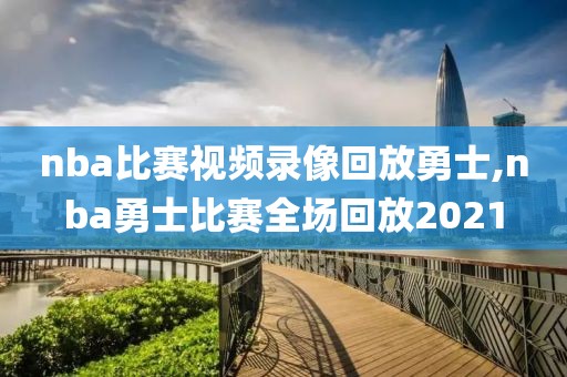 nba比赛视频录像回放勇士,nba勇士比赛全场回放2021