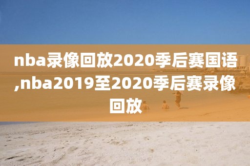 nba录像回放2020季后赛国语,nba2019至2020季后赛录像回放