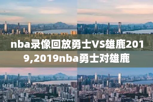 nba录像回放勇士VS雄鹿2019,2019nba勇士对雄鹿