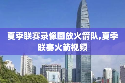 夏季联赛录像回放火箭队,夏季联赛火箭视频
