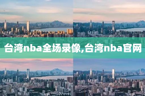台湾nba全场录像,台湾nba官网