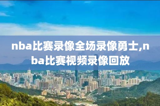 nba比赛录像全场录像勇士,nba比赛视频录像回放
