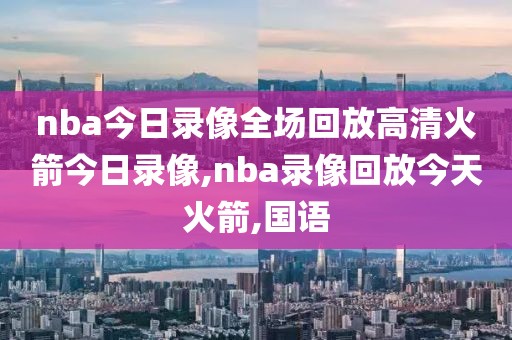 nba今日录像全场回放高清火箭今日录像,nba录像回放今天火箭,国语