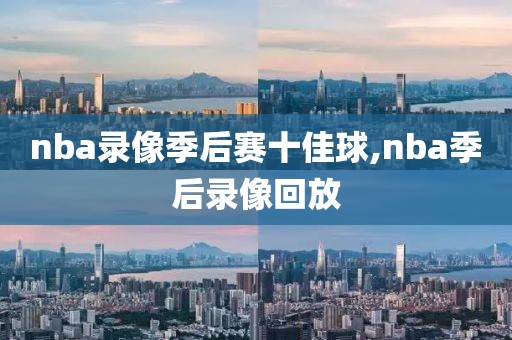 nba录像季后赛十佳球,nba季后录像回放